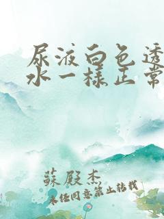 尿液白色透明像水一样正常吗