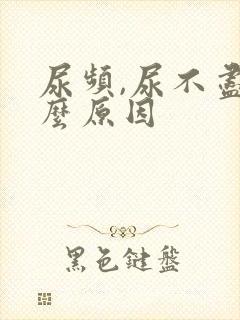 尿频,尿不尽什么原因