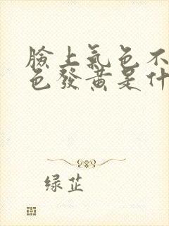 脸上气色不好脸色发黄是什么原因