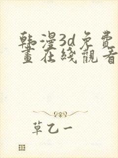 韩漫3d免费漫画在线观看阅读