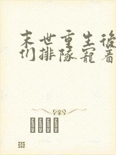 末世重生后大佬们排队宠着我