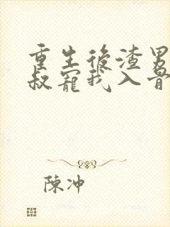 重生后渣男的小叔宠我入骨短剧全集