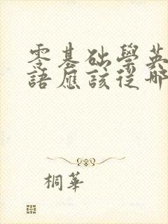 零基础学英语口语应该从哪里学起