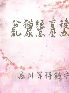 公猫绝育后还是乱尿怎么办