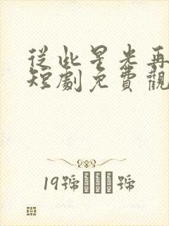 从此星光再无你短剧免费观看高清