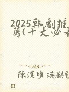 2025韩剧推荐(十大必看韩剧排行榜)