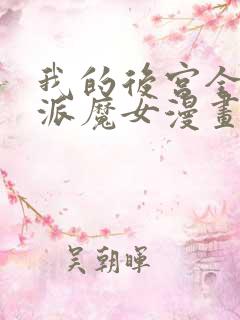 我的后宫全是反派魔女漫画免费下拉