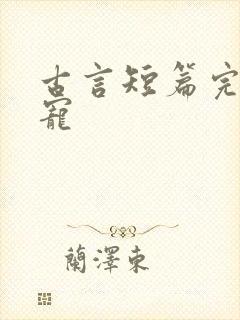 古言短篇完结甜宠