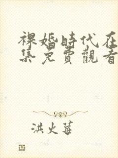 裸婚时代在线全集免费观看