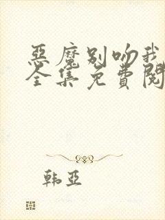 恶魔别吻我漫画全集免费阅读