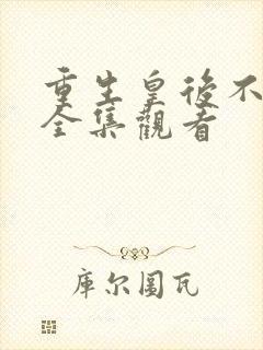 重生皇后不当了全集观看