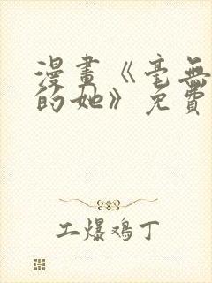 漫画《毫无保留的她》免费观看全集