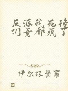 反派我死后女主们竟都疯了免费阅读