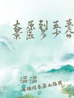 太原到五台山风景区多少公里