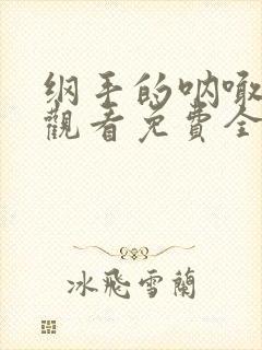 纲手的呐喊在线观看免费全集动漫