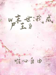 w末世:我成了尸王》