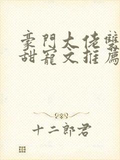 豪门大佬双男主甜宠文推荐