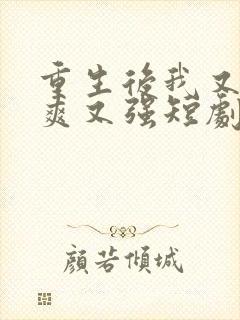 重生后我又飒又爽又强短剧免费