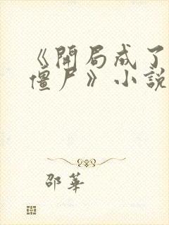 《开局成了最惨僵尸》小说