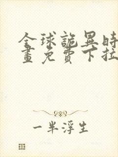 全球诡异时代漫画免费下拉式奇漫屋