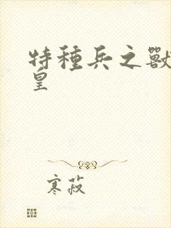 特种兵之兽血军皇