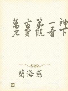 万古第一神漫画免费观看下拉式六漫画