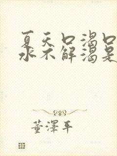 夏天口渴口干喝水不解渴是怎么回事