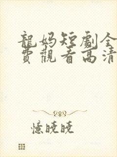 龙妈短剧全集免费观看高清