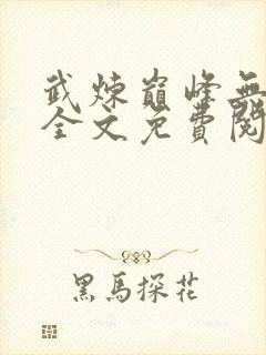 武炼巅峰无弹窗全文免费阅读