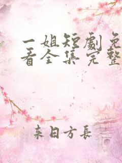 一姐短剧免费观看全集完整版