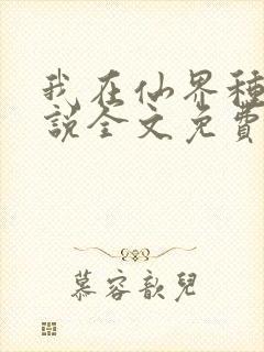 我在仙界种田小说全文免费阅读
