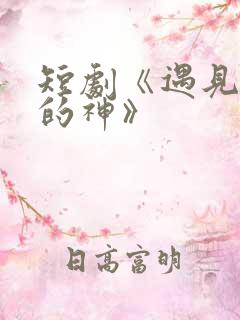 短剧《遇见心软的神》