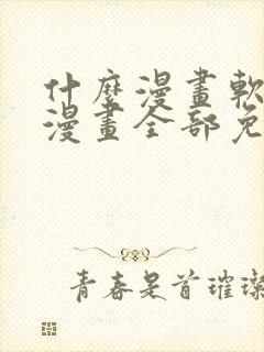 什么漫画软件看漫画全部免费