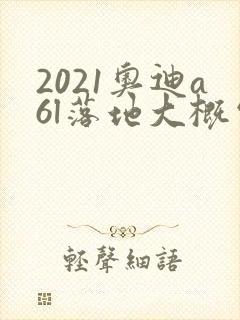 2021奥迪a6l落地大概需要多少钱