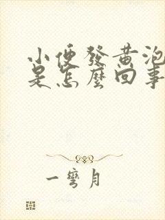 小便发黄泡沫多是怎么回事