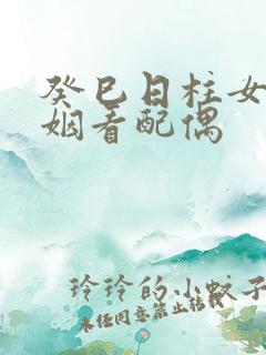 癸巳日柱女命婚姻看配偶