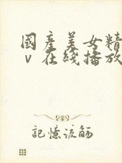 国产美女精品aⅴ在线播放