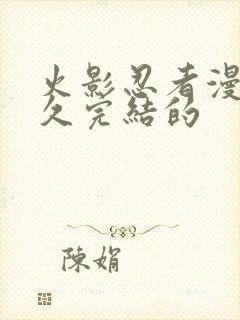 火影忍者漫画多久完结的