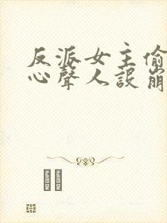 反派女主偷听我心声人设崩了无删减