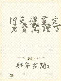 19天漫画完整免费阅读下拉式六漫画