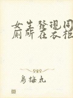 女生发现同学家厕所在衣柜里