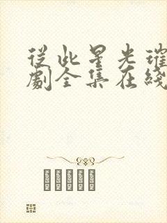 从此星光璀璨短剧全集在线观看