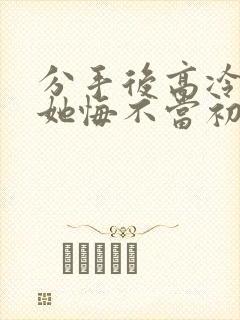 分手后高冷校花她悔不当初短剧在线看