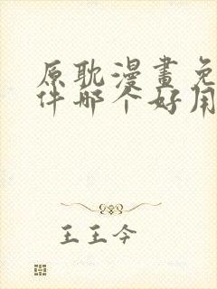 原耽漫画免费软件哪个好用