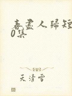 春尽人归短剧50集