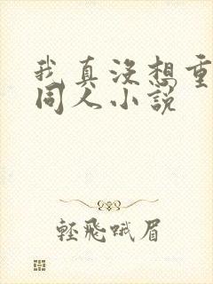 我真没想重生啊同人小说