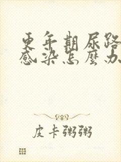 更年期尿路反复感染怎么办