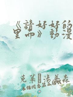 《请好好的疼爱里面》动漫免费观看