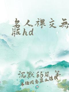 名人裸交无删减版hd