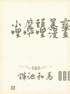 小魔头暴露啦哔哩哔哩漫画